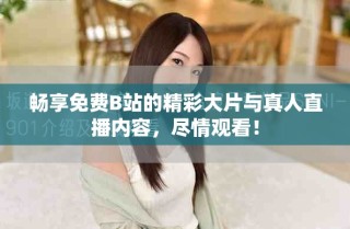 畅享免费B站的精彩大片与真人直播内容，尽情观看！