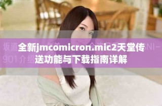 全新jmcomicron.mic2天堂传送功能与下载指南详解