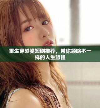 重生穿越类短剧推荐，带你领略不一样的人生旅程