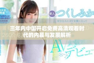 三年内中国开启免费高清观看时代的内幕与发展解析