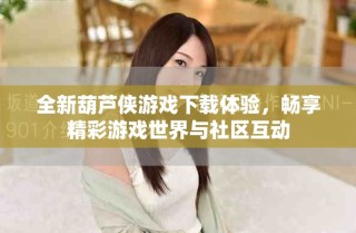 全新葫芦侠游戏下载体验，畅享精彩游戏世界与社区互动