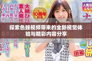 探索色蜂视频带来的全新视觉体验与精彩内容分享