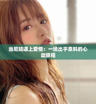 当尼姑遇上爱情：一场出乎意料的心动旅程