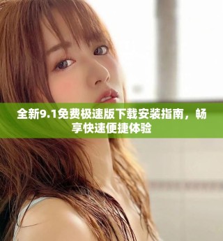 全新9.1免费极速版下载安装指南，畅享快速便捷体验