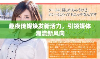 趣夜传媒焕发新活力，引领媒体潮流新风向