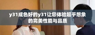 y31成色好的y31让您体验超乎想象的完美性能与品质