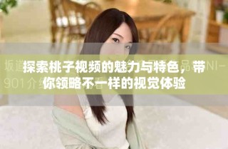 探索桃子视频的魅力与特色，带你领略不一样的视觉体验
