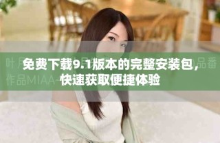 免费下载9.1版本的完整安装包，快速获取便捷体验