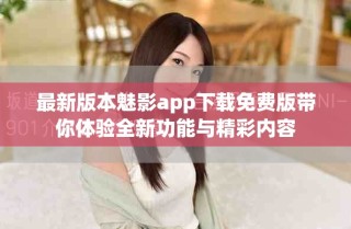 最新版本魅影app下载免费版带你体验全新功能与精彩内容