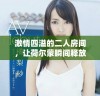 激情四溢的二人房间，让荷尔蒙瞬间释放的瞬间体验分享