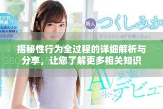 揭秘性行为全过程的详细解析与分享，让您了解更多相关知识