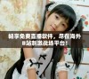 畅享免费直播软件，尽在海外B站刺激战场平台！
