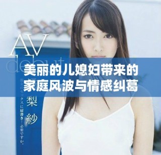 美丽的儿媳妇带来的家庭风波与情感纠葛全剧免费观看