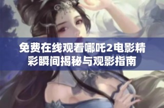 免费在线观看哪吒2电影精彩瞬间揭秘与观影指南