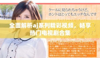 全面解析aj系列精彩视频，畅享热门电视剧合集