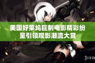 美国好莱坞巨制电影精彩纷呈引领观影潮流大赏