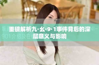 重磅解析九·幺·9·1事件背后的深层意义与影响