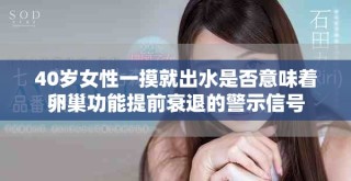 40岁女性一摸就出水是否意味着卵巢功能提前衰退的警示信号