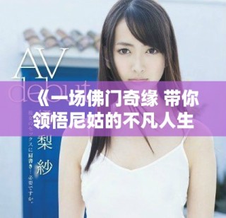 《一场佛门奇缘 带你领悟尼姑的不凡人生》