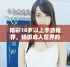 精彩18岁以上手游推荐，畅游成人世界的游戏魅力与乐趣