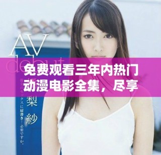 免费观看三年内热门动漫电影全集，尽享精彩视觉盛宴