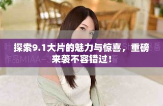 探索9.1大片的魅力与惊喜，重磅来袭不容错过！