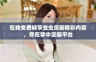 在线免费畅享虫虫漫画精彩内容，尽在掌中漫画平台
