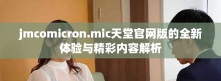 jmcomicron.mic天堂官网版的全新体验与精彩内容解析