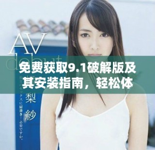 免费获取9.1破解版及其安装指南，轻松体验新功能与优势
