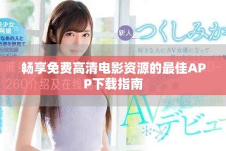 畅享免费高清电影资源的最佳APP下载指南