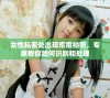 女性私密处出现疙瘩拍照，专家教你如何识别和处理