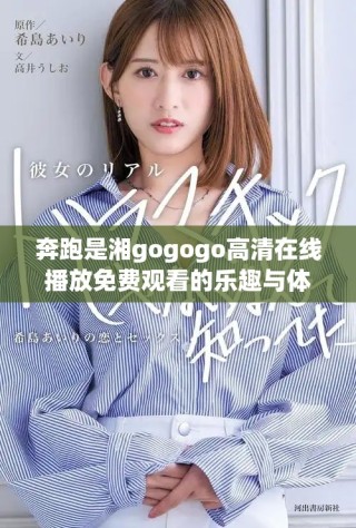 奔跑是湘gogogo高清在线播放免费观看的乐趣与体验分享