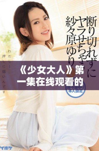 《少女大人》第一集在线观看的方法与技巧分享