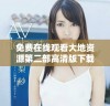 免费在线观看大地资源第二部高清版下载方法解析