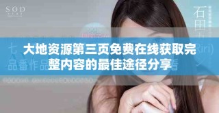 大地资源第三页免费在线获取完整内容的最佳途径分享