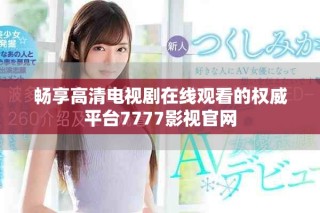 畅享高清电视剧在线观看的权威平台7777影视官网