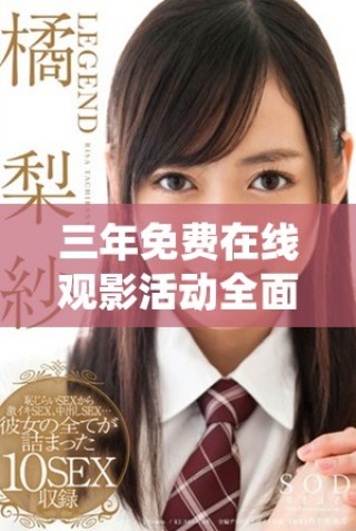 三年免费在线观影活动全面启动，尽享精彩影视内容
