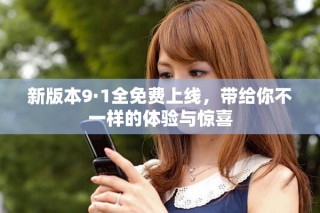新版本9·1全免费上线，带给你不一样的体验与惊喜