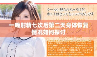 一晚射精七次后第二天身体恢复情况如何探讨