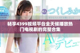 畅享4399视频平台全天候播放热门电视剧的完整合集