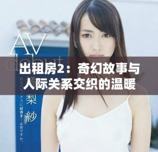 出租房2：奇幻故事与人际关系交织的温暖生活篇章
