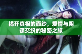 揭开真相的面纱，爱情与阴谋交织的秘密之旅