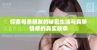 探索母亲朋友的秘密生活与真挚情感的真实故事