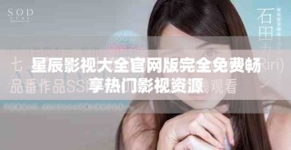 星辰影视大全官网版完全免费畅享热门影视资源