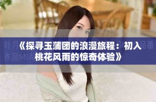 《探寻玉蒲团的浪漫旅程：初入桃花风雨的惊奇体验》