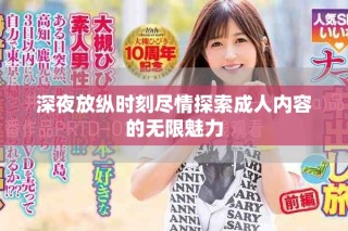 深夜放纵时刻尽情探索成人内容的无限魅力