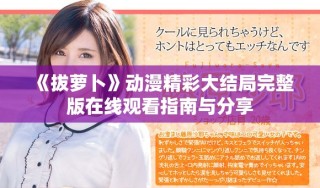 《拔萝卜》动漫精彩大结局完整版在线观看指南与分享