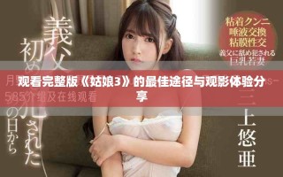 观看完整版《姑娘3》的最佳途径与观影体验分享