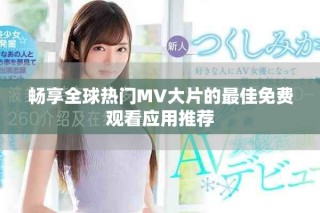 畅享全球热门MV大片的最佳免费观看应用推荐