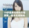 19岁免费观看的完整剧集，畅享无限制观看体验